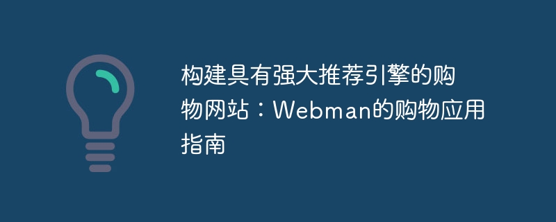 构建具有强大推荐引擎的购物网站：Webman的购物应用指南