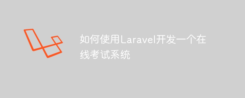 如何使用Laravel开发一个在线考试系统