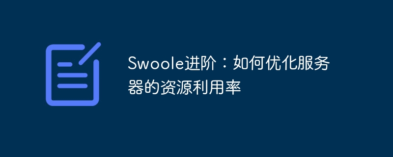 swoole进阶：如何优化服务器的资源利用率