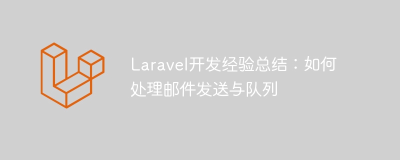 Laravel开发经验总结：如何处理邮件发送与队列