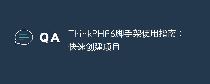 ThinkPHP6脚手架使用指南：快速创建项目