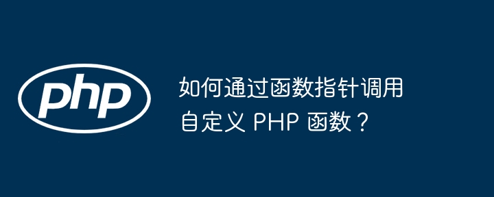 如何通过函数指针调用自定义 PHP 函数?