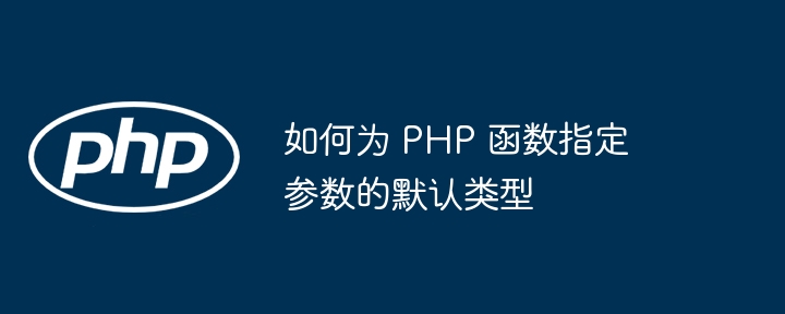 如何为 PHP 函数指定参数的默认类型