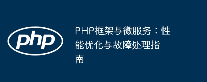 PHP框架与微服务:性能优化与故障处理指南