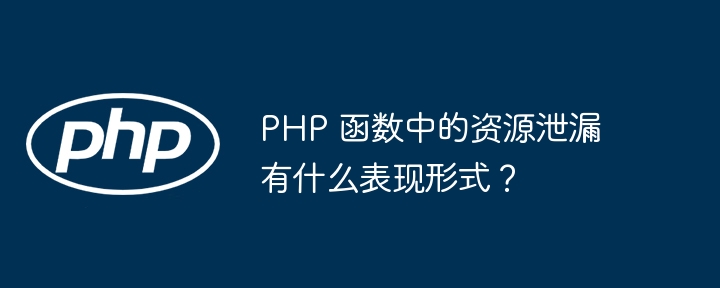 PHP 函数中的资源泄漏有什么表现形式？