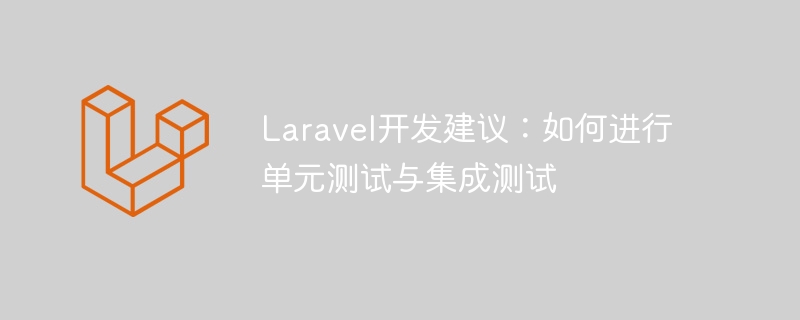 Laravel开发建议：如何进行单元测试与集成测试