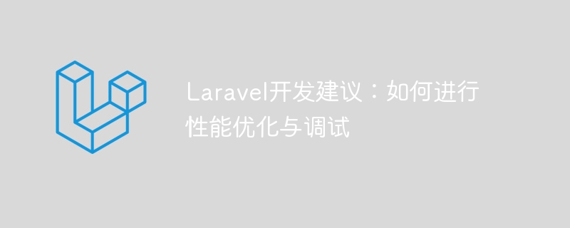 laravel开发建议：如何进行性能优化与调试