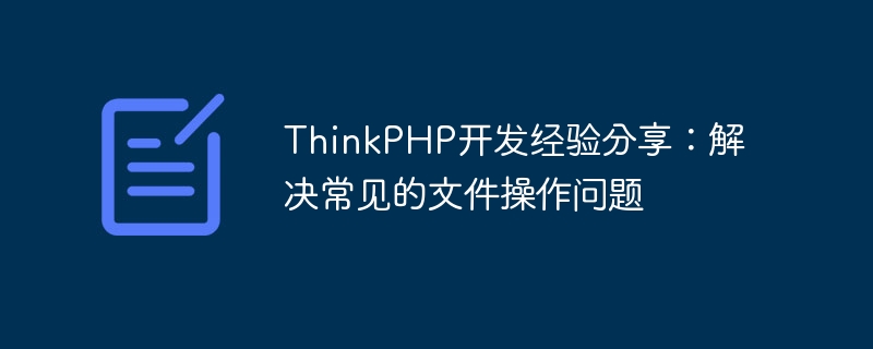 thinkphp开发经验分享：解决常见的文件操作问题