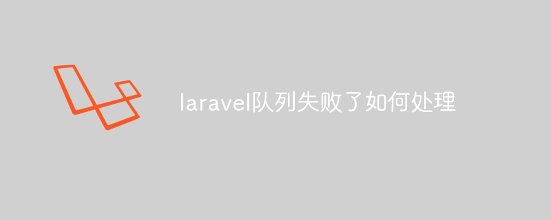 laravel队列失败了如何处理