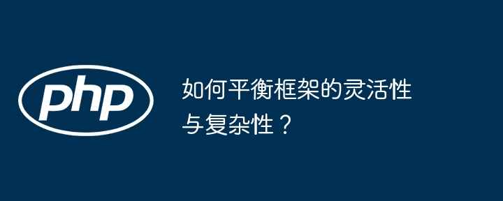 如何平衡框架的灵活性与复杂性？