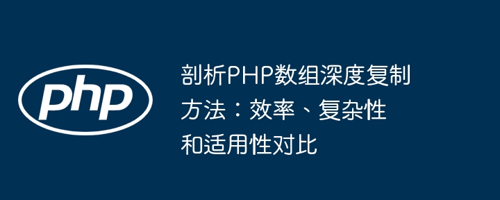 剖析PHP数组深度复制方法：效率、复杂性和适用性对比