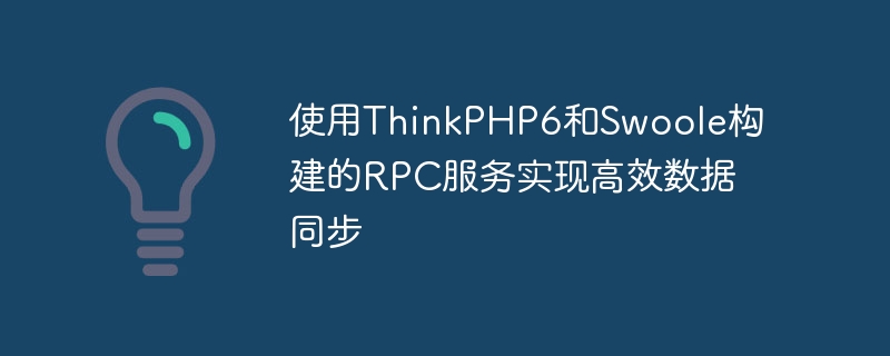 使用thinkphp6和swoole构建的rpc服务实现高效数据同步