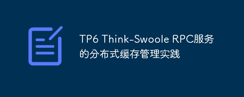 TP6 Think-Swoole RPC服务的分布式缓存管理实践