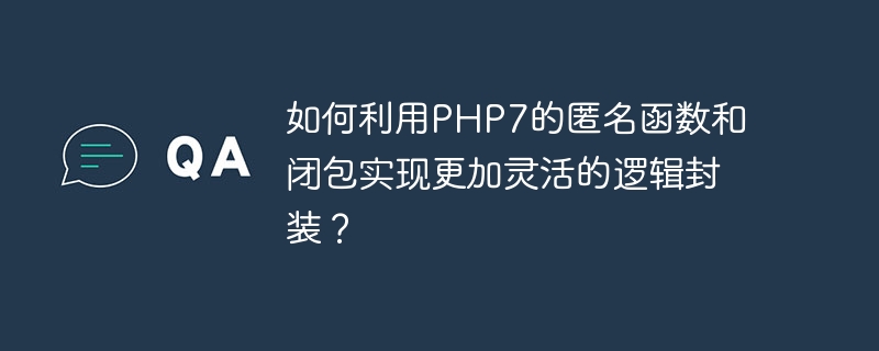 如何利用php7的匿名函数和闭包实现更加灵活的逻辑封装?