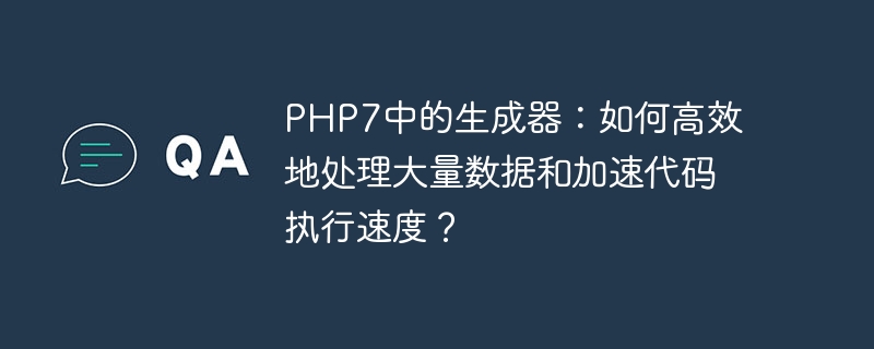 php7中的生成器：如何高效地处理大量数据和加速代码执行速度？