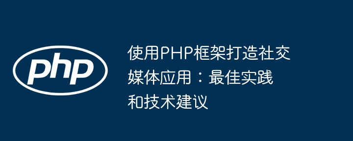 使用PHP框架打造社交媒体应用:最佳实践和技术建议