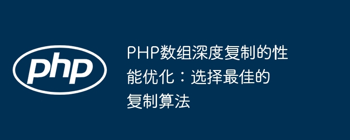 PHP数组深度复制的性能优化：选择最佳的复制算法