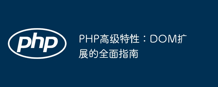 PHP高级特性:DOM扩展的全面指南