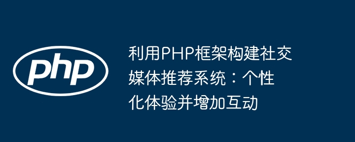 利用PHP框架构建社交媒体推荐系统:个性化体验并增加互动