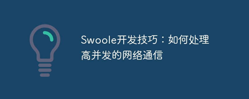 swoole开发技巧:如何处理高并发的网络通信