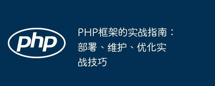 PHP框架的实战指南:部署、维护、优化实战技巧