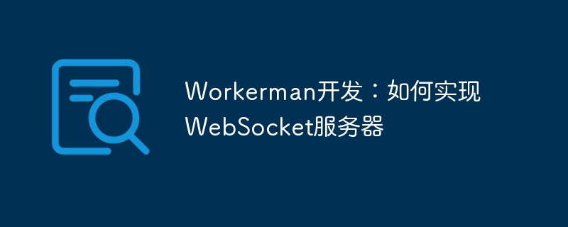 Workerman开发：如何实现WebSocket服务器