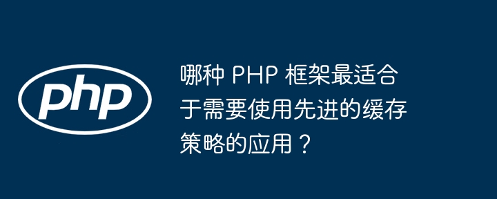哪种 PHP 框架最适合于需要使用先进的缓存策略的应用?