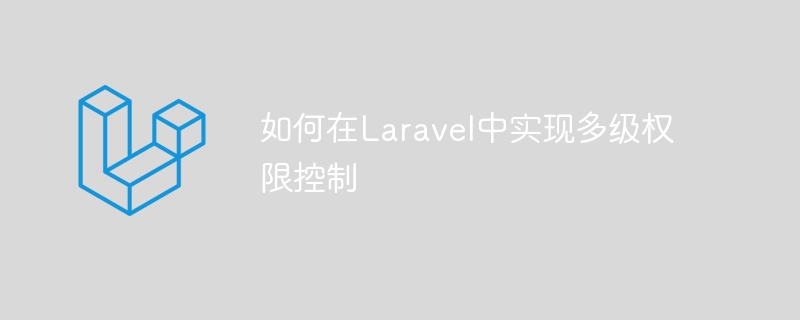 如何在laravel中实现多级权限控制