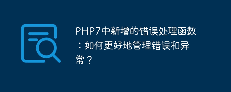 PHP7中新增的错误处理函数：如何更好地管理错误和异常？