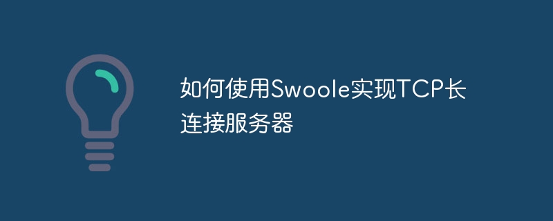 如何使用swoole实现tcp长连接服务器