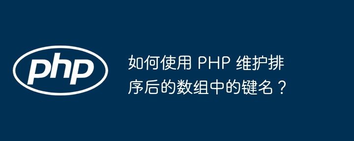 如何使用 PHP 维护排序后的数组中的键名？