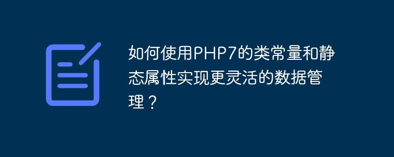 如何使用php7的类常量和静态属性实现更灵活的数据管理？