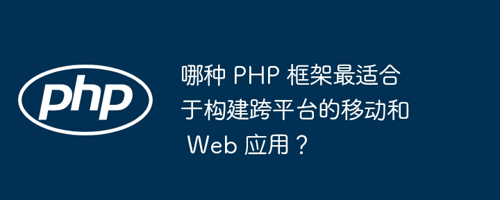 哪种 PHP 框架最适合于构建跨平台的移动和 Web 应用?