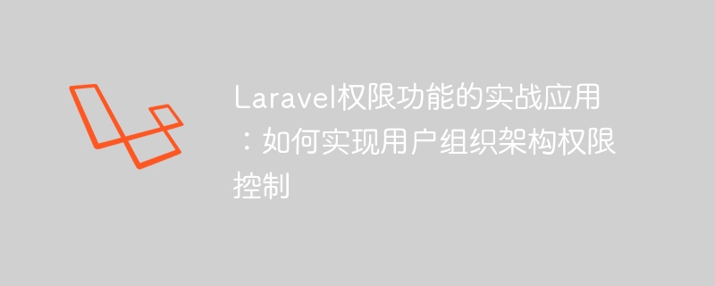 Laravel权限功能的实战应用：如何实现用户组织架构权限控制