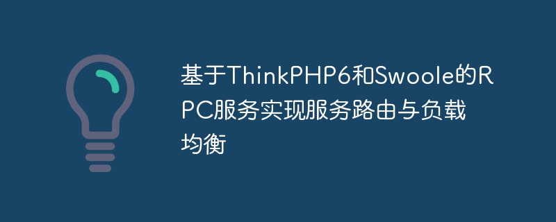 基于ThinkPHP6和Swoole的RPC服务实现服务路由与负载均衡