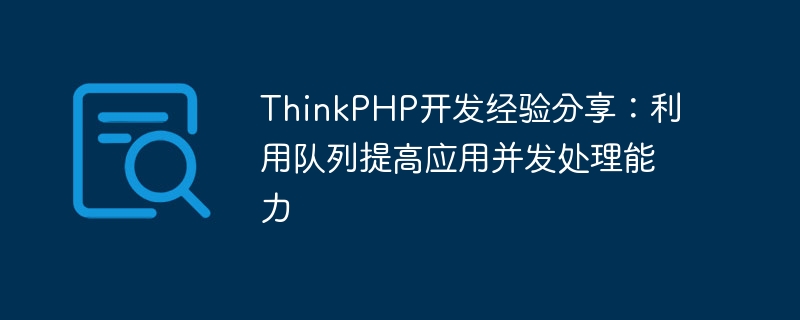 thinkphp开发经验分享：利用队列提高应用并发处理能力