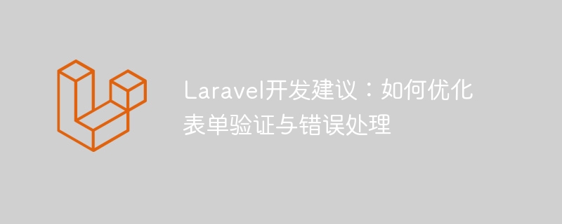 Laravel开发建议：如何优化表单验证与错误处理