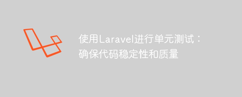 使用laravel进行单元测试:确保代码稳定性和质量