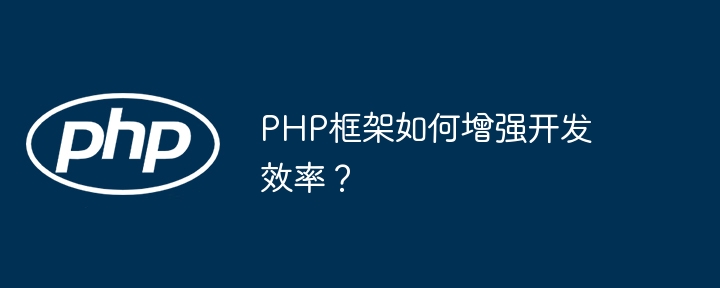 PHP框架如何增强开发效率?