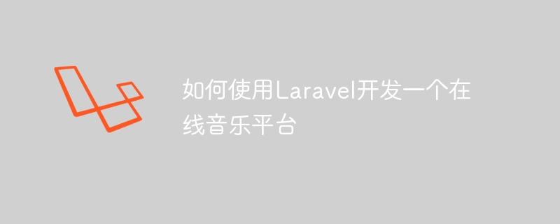 如何使用laravel开发一个在线音乐平台