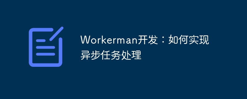 Workerman开发：如何实现异步任务处理