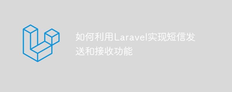 如何利用laravel实现短信发送和接收功能