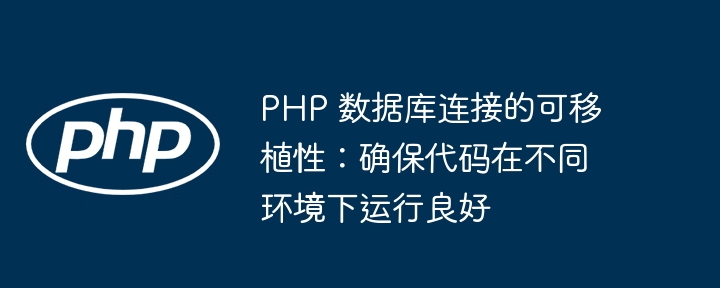 PHP 数据库连接的可移植性:确保代码在不同环境下运行良好