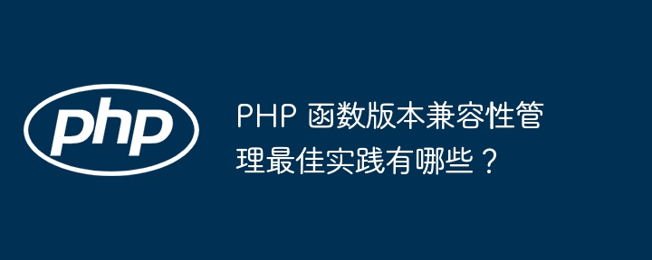 PHP 函数版本兼容性管理最佳实践有哪些？