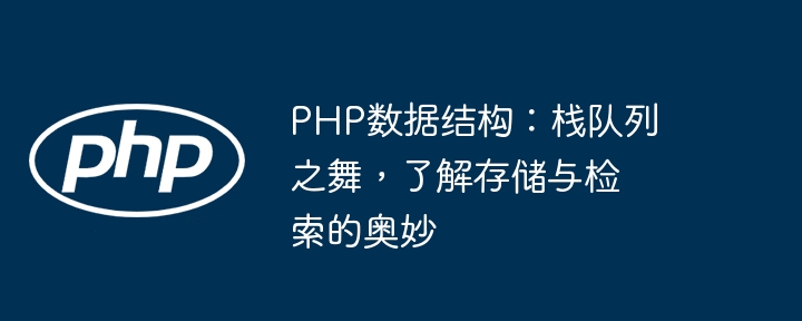 PHP数据结构:栈队列之舞,了解存储与检索的奥妙