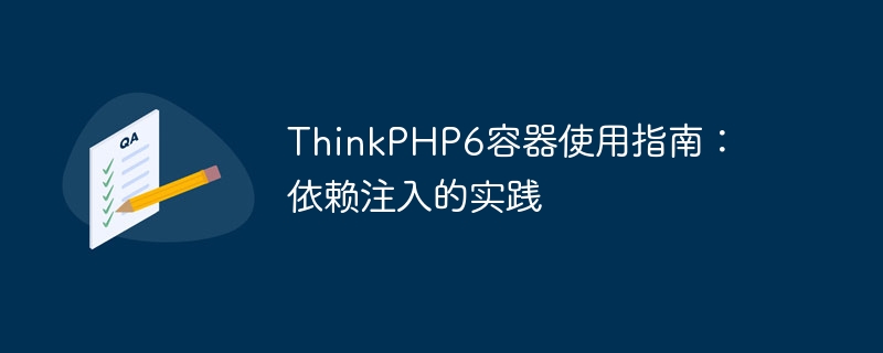 ThinkPHP6容器使用指南：依赖注入的实践