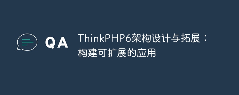 thinkphp6架构设计与拓展：构建可扩展的应用