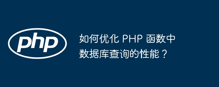 如何优化 PHP 函数中数据库查询的性能？