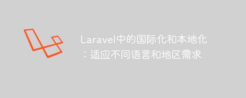 laravel中的国际化和本地化:适应不同语言和地区需求