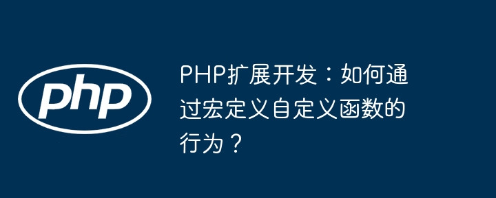 PHP扩展开发:如何通过宏定义自定义函数的行为?